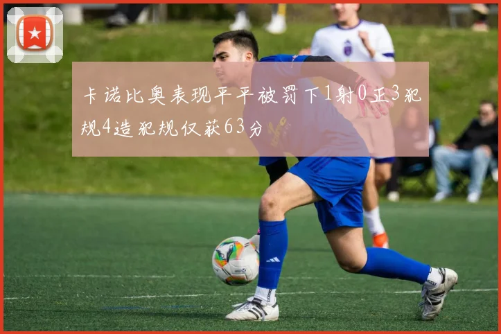 卡诺比奥表现平平被罚下1射0正3犯规4造犯规仅获63分