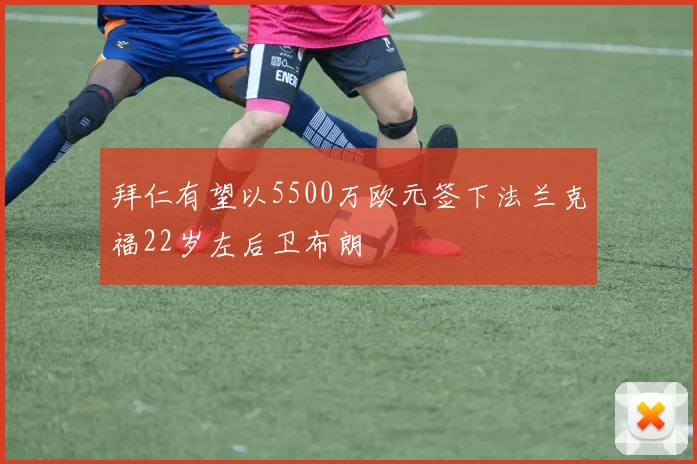 拜仁有望以5500万欧元签下法兰克福22岁左后卫布朗