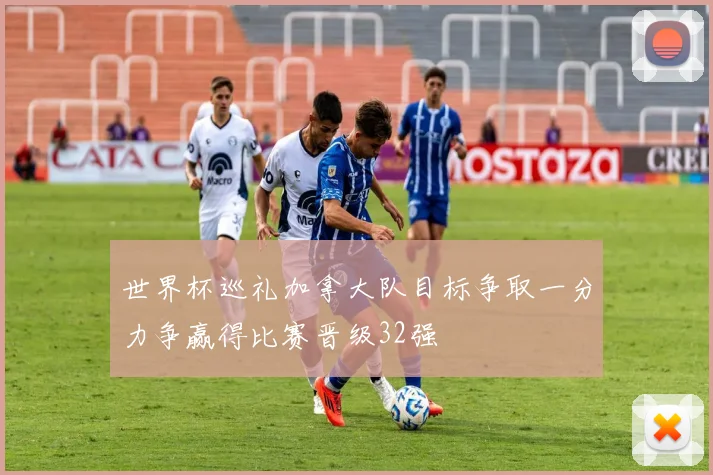 世界杯巡礼加拿大队目标争取一分力争赢得比赛晋级32强