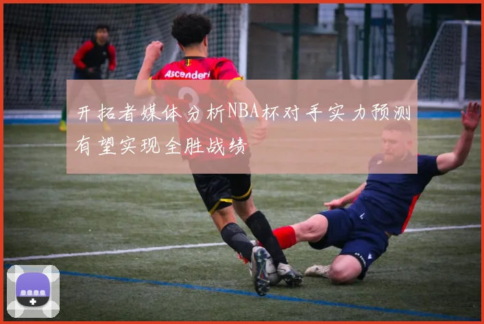 开拓者媒体分析NBA杯对手实力预测有望实现全胜战绩