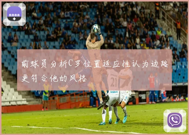 前球员分析C罗位置适应性认为边路更符合他的风格