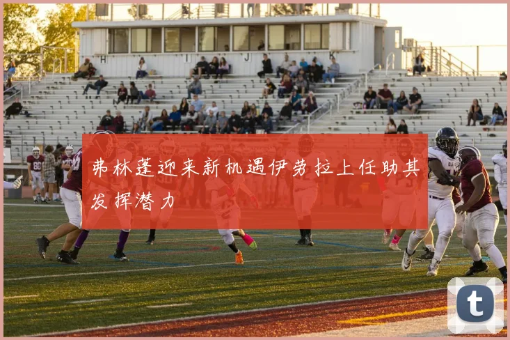 弗林蓬迎来新机遇伊劳拉上任助其发挥潜力