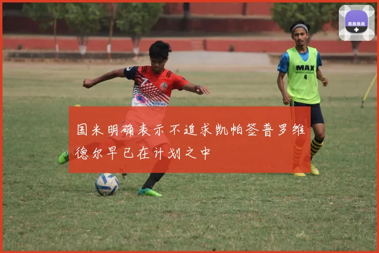 国米明确表示不追求凯帕签普罗维德尔早已在计划之中