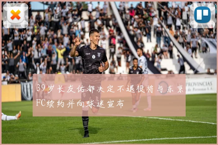 39岁长友佑都决定不退役将与东京FC续约并向球迷宣布