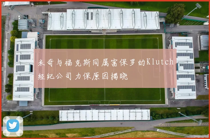 米奇与福克斯同属富保罗的Klutch经纪公司力保原因揭晓