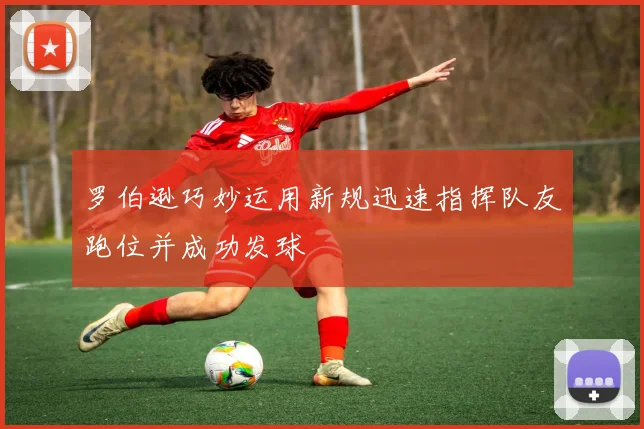 罗伯逊巧妙运用新规迅速指挥队友跑位并成功发球